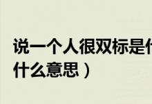 說一個(gè)人很雙標(biāo)是什么意思（說一個(gè)人雙標(biāo)是什么意思）