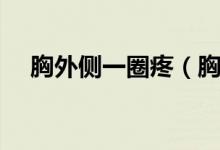 胸外側(cè)一圈疼（胸外圍一圈疼怎么回事）