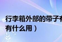行李箱外部的帶子有什么用（行李箱上的帶子有什么用）