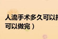 人流手術多久可以打新冠疫苗（人流手術多久可以做完）