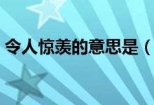 令人驚羨的意思是（令人驚羨的意思是什么）