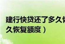 建行快貸還了多久恢復(fù)額度（建行快貸還了多久恢復(fù)額度）