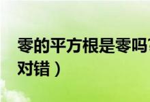 零的平方根是零嗎?（零的平方根是零嗎判斷對(duì)錯(cuò)）