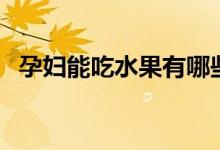 孕婦能吃水果有哪些（孕婦能吃水蜜桃嗎）