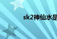 sk2神仙水是哪個(gè)國(guó)家的品牌