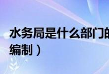 水務(wù)局是什么部門的下屬單位（水務(wù)局是什么編制）