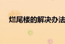 爛尾樓的解決辦法（爛尾樓的解決方法）