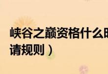 峽谷之巔資格什么時(shí)候申請(qǐng)（峽谷之巔資格申請(qǐng)規(guī)則）