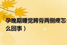 孕晚期睡覺胯骨兩側(cè)疼怎么解決（孕晚期睡覺胯骨兩側(cè)疼怎么回事）