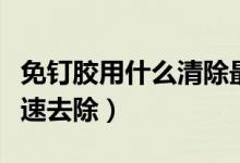 免釘膠用什么清除最好（免釘膠用什么可以快速去除）