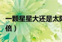 一顆星星大還是太陽大（心大星比太陽大多少倍）