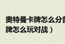 奧特曼卡牌怎么分普通卡和稀有卡（奧特曼卡牌怎么玩對戰(zhàn)）