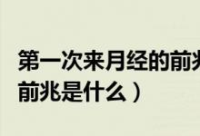 第一次來月經(jīng)的前兆有哪些(第一次來月經(jīng)的前兆是什么)