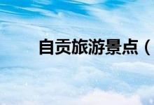 自貢旅游景點（自貢旅游景點介紹）
