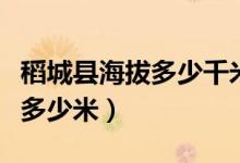 稻城縣海拔多少千米（稻城縣縣城海拔高度有多少米）