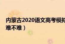 內(nèi)蒙古2020語文高考模擬考試（2022內(nèi)蒙古高考語文試題難不難）