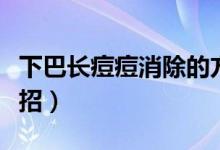 下巴長(zhǎng)痘痘消除的方法（下巴長(zhǎng)痘痘消除小妙招）