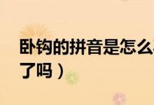 臥鉤的拼音是怎么寫的（臥鉤的拼音 你掌握了嗎）