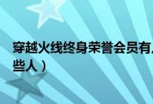 穿越火線終身榮譽會員有幾個(穿越火線終身榮譽會員有哪些人)
