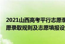 2021山西高考平行志愿錄取規(guī)則（2022年山西高考平行志愿錄取規(guī)則及志愿填報(bào)設(shè)置解讀）