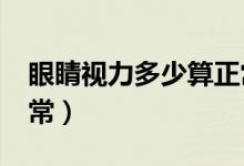 眼睛視力多少算正常5.0（眼睛視力多少算正常）