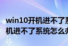 win10開機(jī)進(jìn)不了系統(tǒng)且無法修復(fù)（win10開機(jī)進(jìn)不了系統(tǒng)怎么辦）