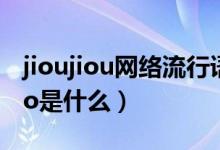 jioujiou網絡流行語什么意思（網絡用語jiojio是什么）