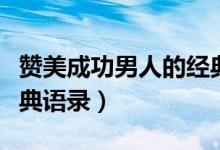 贊美成功男人的經(jīng)典句子（贊美成功男人的經(jīng)典語錄）