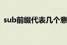 sub前綴代表幾個(gè)意思（sub前綴什么意思）