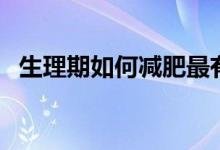 生理期如何減肥最有效（生理期如何減肥）