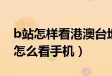 b站怎樣看港澳臺地區(qū)（b站僅限港澳臺地區(qū)怎么看手機(jī)）