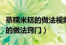 蒸糯米糕的做法視頻舌尖上的中國（蒸糯米糕的做法竅門）