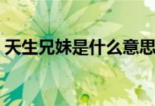 天生兄妹是什么意思（天生兄妹是什么關(guān)系）