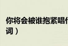 你將會被誰抱緊唱什么歌哄她開心（半情歌歌詞）