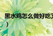 黑水雞怎么做好吃又簡單(黑水雞怎么做好吃)