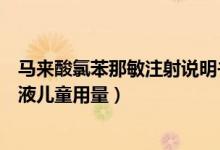 馬來(lái)酸氯苯那敏注射說(shuō)明書(shū)兒童用量（馬來(lái)酸氯苯那敏注謝液兒童用量）