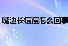 嘴邊長痘痘怎么回事（嘴邊長痘痘怎么消除）