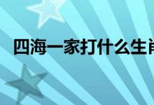 四海一家打什么生肖（四海一家打一生肖）
