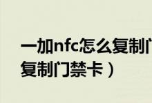 一加nfc怎么復(fù)制門禁卡視頻（一加nfc怎么復(fù)制門禁卡）