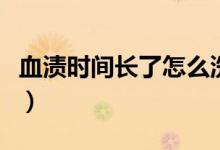 血漬時間長了怎么洗（血漬時間長了怎么洗掉）