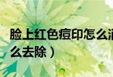 臉上紅色痘印怎么消除最快（臉上紅色痘印怎么去除）