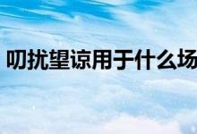 叨擾望諒用于什么場(chǎng)合（叨擾用于什么場(chǎng)合）