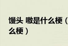 饅頭 嗷是什么梗（段子好多說饅頭嗷是個什么梗）