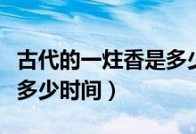 古代的一炷香是多少時間（古代的一柱香是指多少時間）