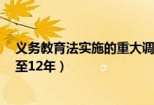 義務(wù)教育法實施的重大調(diào)整（人大代表建議9年義務(wù)教育延至12年）