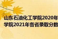 山東石油化工學(xué)院2020年各專(zhuān)業(yè)錄取分?jǐn)?shù)線（山東石油化工學(xué)院2021年各省錄取分?jǐn)?shù)線及專(zhuān)業(yè)分?jǐn)?shù)線）