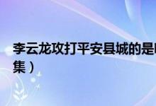 李云龍攻打平安縣城的是哪一集（李云龍打平安縣城是第幾集）