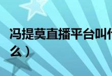 馮提莫直播平臺叫什么（馮提莫直播平臺叫什么）
