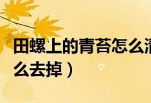 田螺上的青苔怎么清洗干凈（田螺上的青苔怎么去掉）