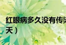 紅眼病多久沒有傳染性（紅眼病傳染期為多少天）